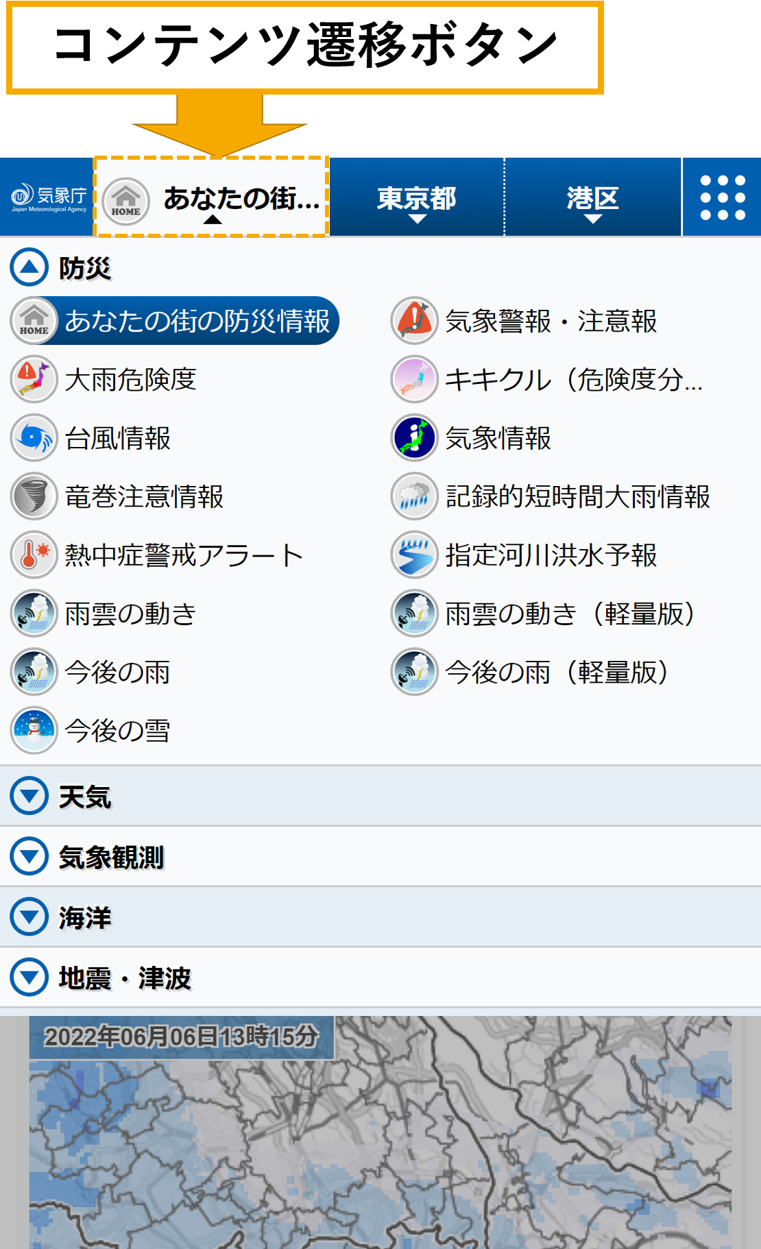 コンテンツ遷移ボタンの説明画像。コンテンツ遷移ボタンは、気象庁ロゴのすぐ右側です。コンテンツ遷移ボタンをタップすることで、防災情報の一覧が表示されます。初期表示では、防災カテゴリ以外の情報は表示されませんので、天気、気象観測などのカテゴリ名をタップして情報を表示してください。